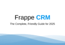 Frappe CRM – The Complete, Friendly Guide for 2025
